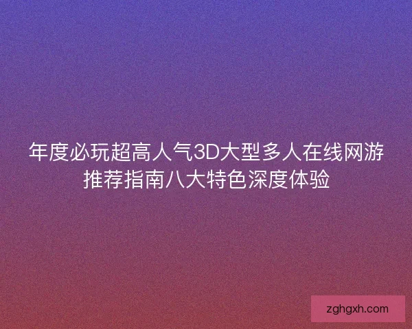 年度必玩超高人气3D大型多人在线网游推荐指南八大特色深度体验