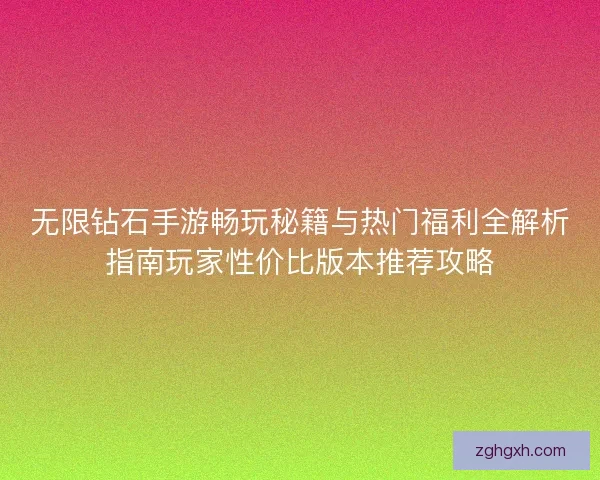 无限钻石手游畅玩秘籍与热门福利全解析指南玩家性价比版本推荐攻略