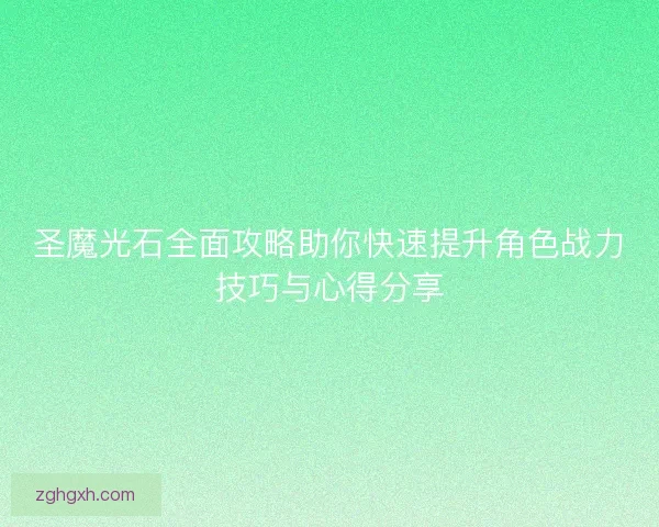 圣魔光石全面攻略助你快速提升角色战力技巧与心得分享